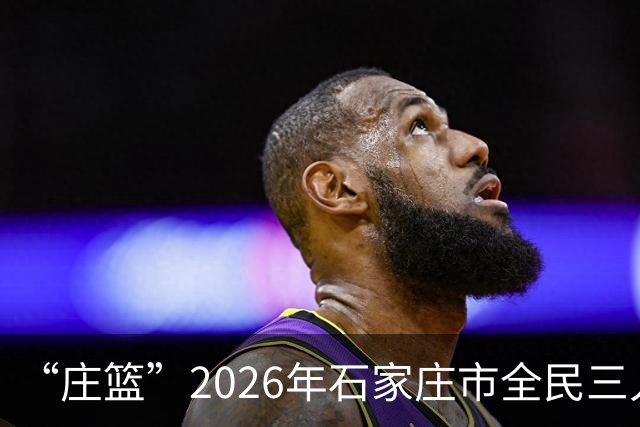 “庄篮”2026年石家庄市全民三人制篮球联赛高校组开赛