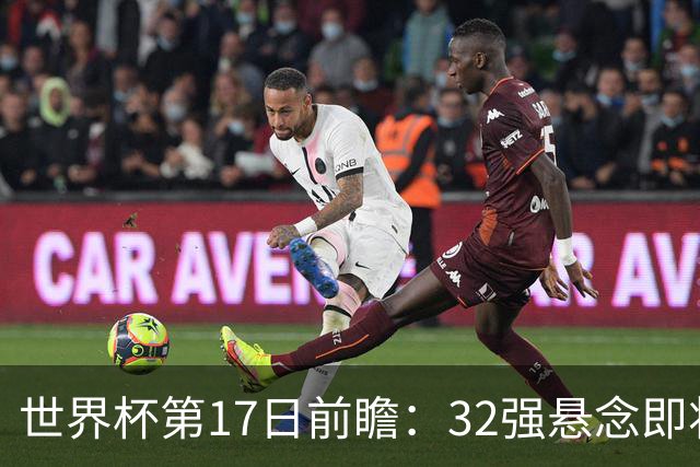 世界杯第17日前瞻：32强悬念即将全部揭晓 39岁超巨争创神迹