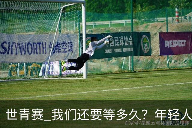 世青赛 我们还要等多久？年轻人 擦干泪 抬头看