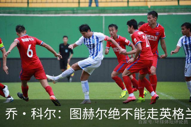 乔·科尔：图赫尔绝不能走英格兰的老路，强行把大牌球星塞入首发