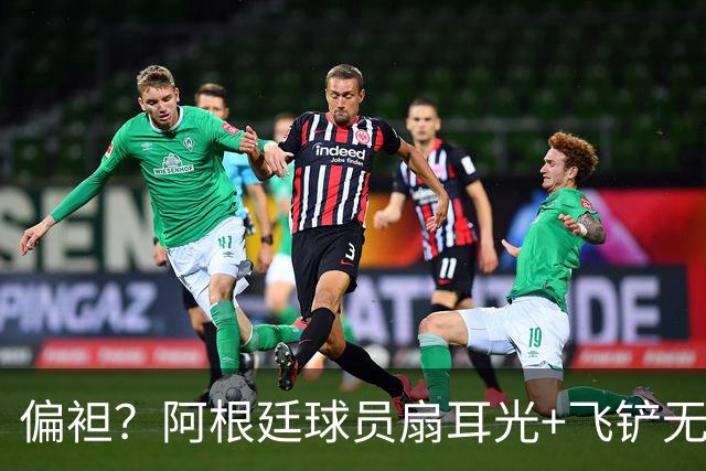 偏袒？阿根廷球员扇耳光+飞铲无牌 罗梅罗疑似连场逃黄