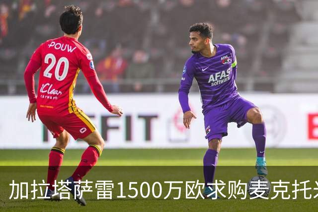 加拉塔萨雷1500万欧求购麦克托米奈遭拒