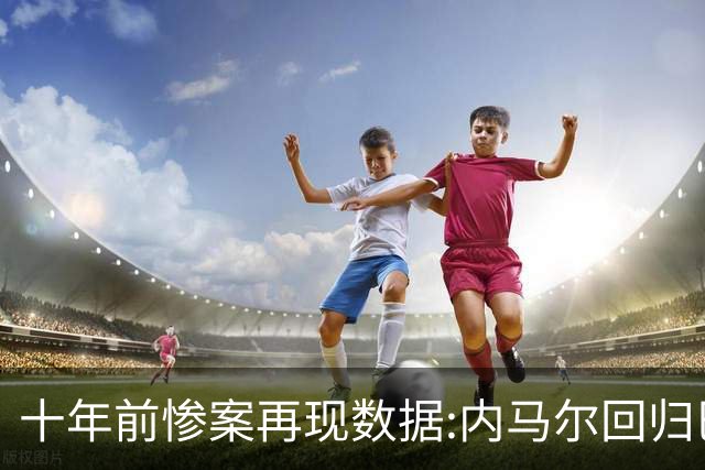 十年前惨案再现?数据:内马尔回归巴西有望大胜