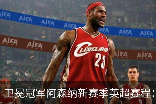 卫冕冠军阿森纳新赛季英超赛程：2、3轮连战维拉蓝军，34轮战热刺