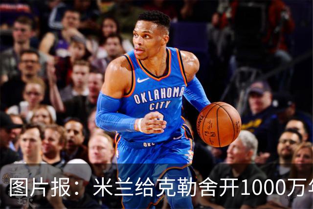 图片报：米兰给克勒舍开1000万年薪＋7亿引援预算，却没能得到他