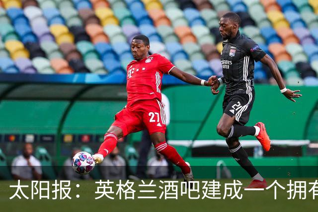 太阳报：英格兰酒吧建成一个拥有400座位的看台，给球迷看世界杯