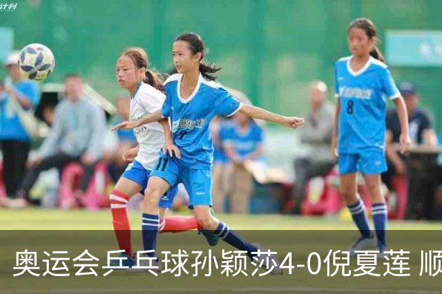 奥运会乒乓球孙颖莎4-0倪夏莲 顺利晋级女单16强
