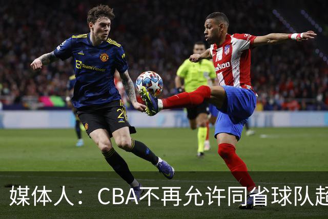 媒体人：CBA不再允许同省球队超过三支 但拥有单列市的省份除外