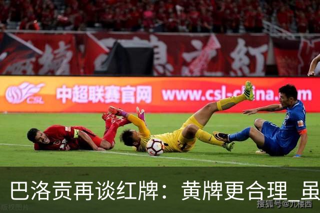 巴洛贡再谈红牌：黄牌更合理 虽然无法上场但我会全力支持球队