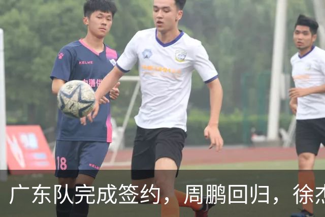 广东队完成签约，周鹏回归，徐杰出任副队长，朱芳雨完成球队组建