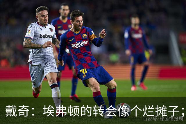 戴奇：埃弗顿的转会像个烂摊子；伊劳拉很会执教