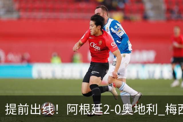 提前出线！阿根廷2-0奥地利 梅西失点+双响18球加冕世界杯射手王