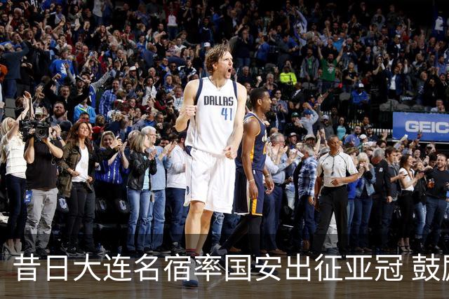 昔日大连名宿率国安出征亚冠 鼓励小球员踢出精神