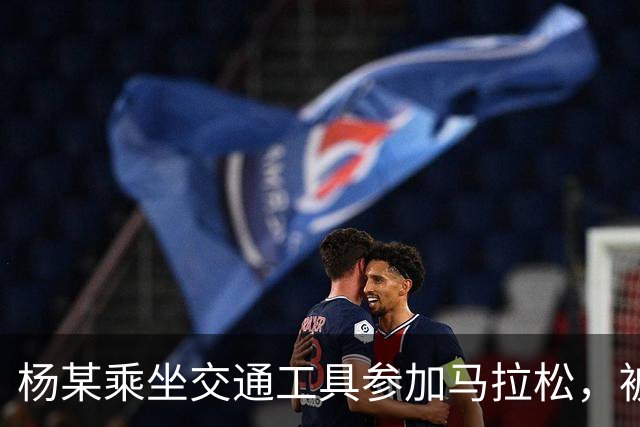 杨某乘坐交通工具参加马拉松，被禁赛三年