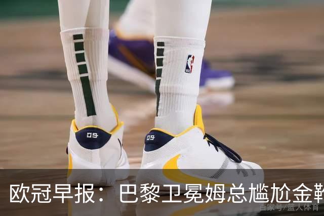 欧冠早报：巴黎卫冕姆总尴尬金靴 阿森纳赛季不败丢冠