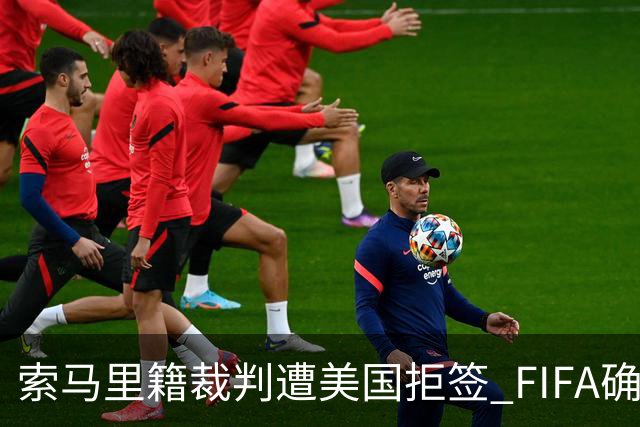 索马里籍裁判遭美国拒签 FIFA确认其无法参加世界杯