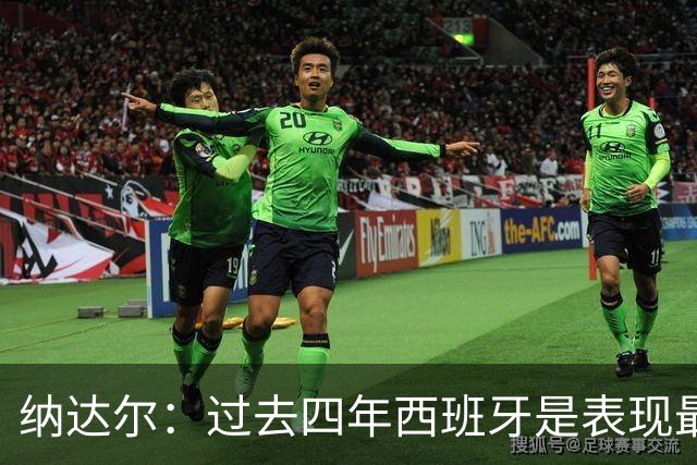 纳达尔：过去四年西班牙是表现最好的球队，我们是夺冠热门