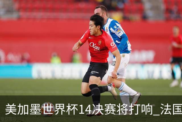 美加墨世界杯1/4决赛将打响 法国对阵摩洛哥