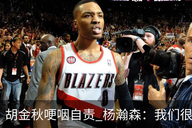 胡金秋哽咽自责 杨瀚森：我们很努力 我爱我的球迷