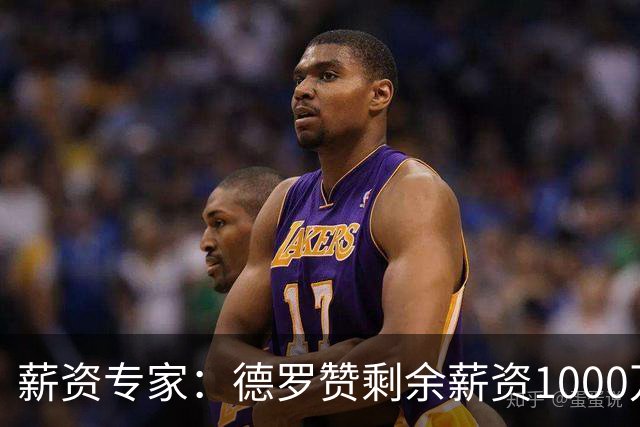 薪资专家：德罗赞剩余薪资1000万保障 国王8月底前可选分3年支付