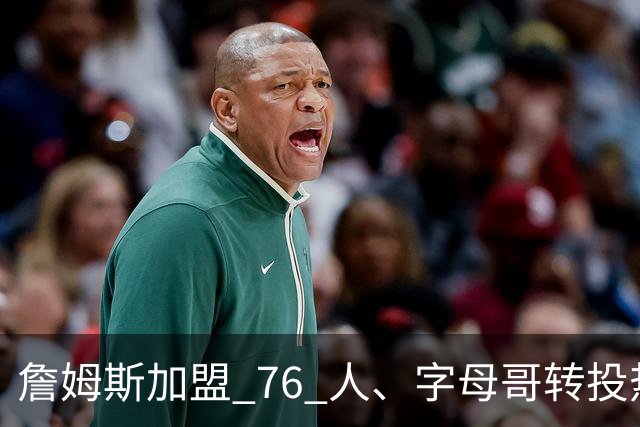 詹姆斯加盟 76 人、字母哥转投热火：NBA 又回到巨星组队时代？