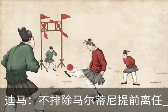 迪马：不排除马尔蒂尼提前离任 曼奇尼或担任主帅 基耶利尼当总监