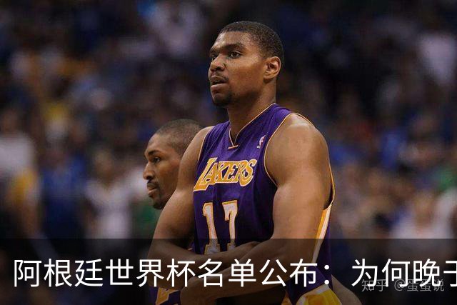 阿根廷世界杯名单公布：为何晚于法国两周？