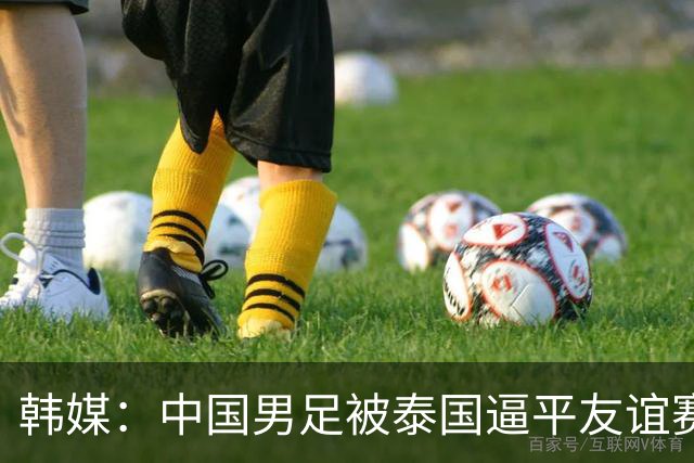 韩媒：中国男足被泰国逼平友谊赛再度蒙羞 冲击下届世界杯依旧艰难