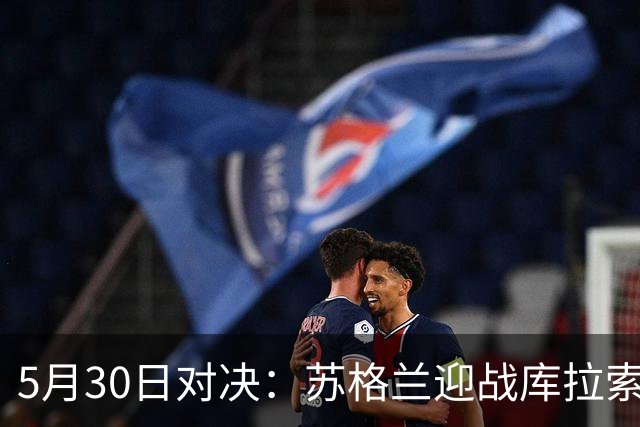 5月30日对决：苏格兰迎战库拉索，莫尔德主场战桑纳菲尤尔